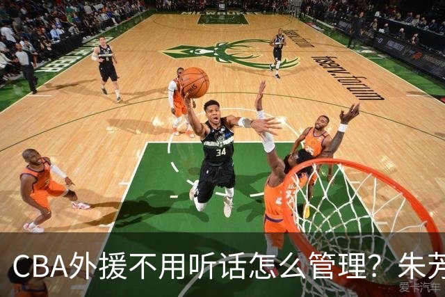 CBA外援不用听话怎么管理？朱芳雨：翻译会给他看我以前是什么状态